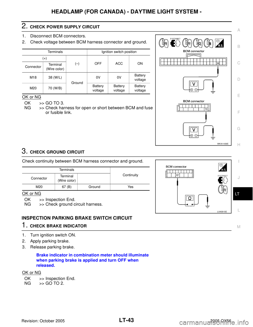 INFINITI QX4 2005 Factory Service Manual HEADLAMP (FOR CANADA) - DAYTIME LIGHT SYSTEM -
LT-43
C
D
E
F
G
H
I
J
L
MA
B
LT
Revision: October 20052005 QX56
2. CHECK POWER SUPPLY CIRCUIT
1. Disconnect BCM connectors.
2. Check voltage between BCM INFINITI QX4 2005 Factory Service Manual HEADLAMP (FOR CANADA) - DAYTIME LIGHT SYSTEM -
LT-43
C
D
E
F
G
H
I
J
L
MA
B
LT
Revision: October 20052005 QX56
2. CHECK POWER SUPPLY CIRCUIT
1. Disconnect BCM connectors.
2. Check voltage between BCM