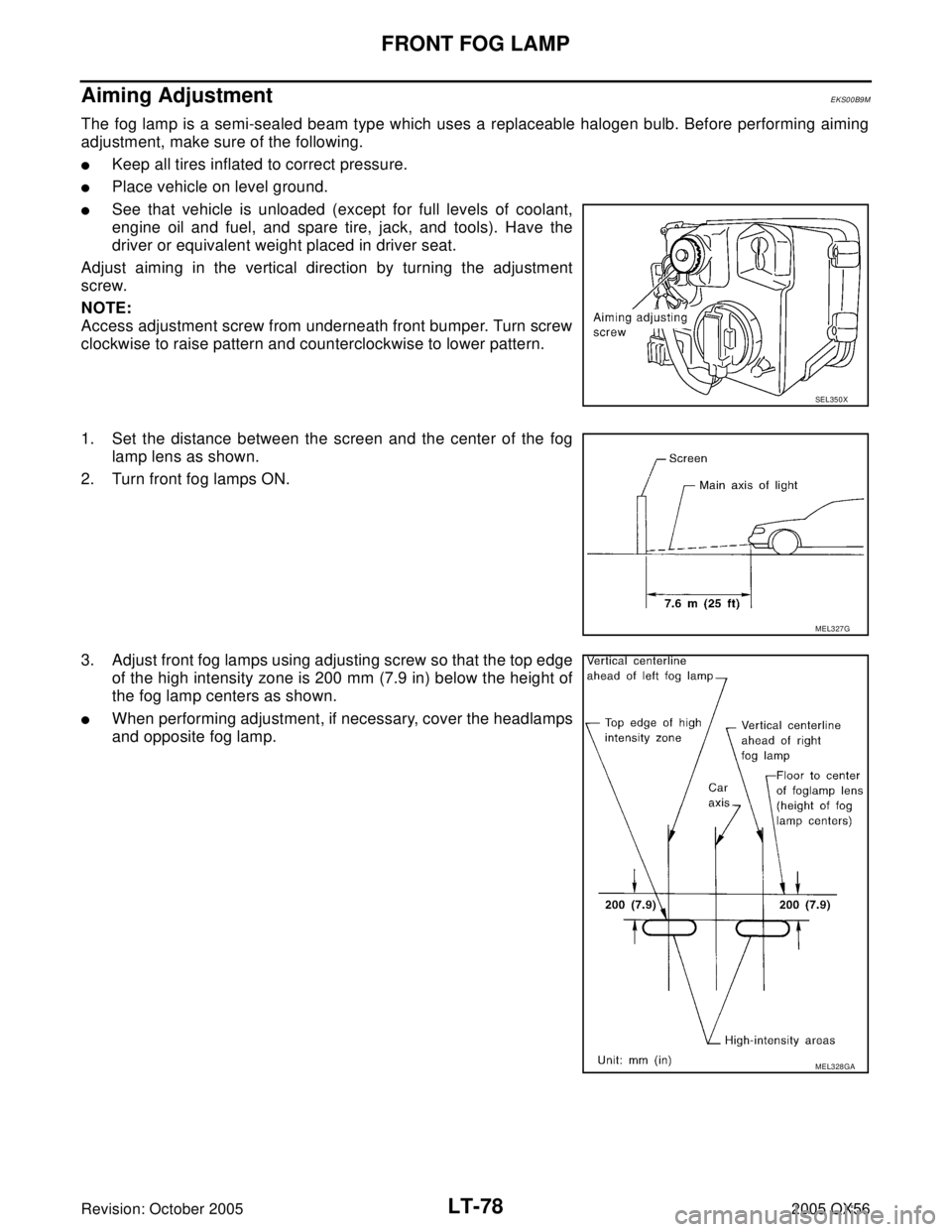 INFINITI QX4 2005  Factory Service Manual LT-78
FRONT FOG LAMP
Revision: October 20052005 QX56
Aiming AdjustmentEKS00B9M
The fog lamp is a semi-sealed beam type which uses a replaceable halogen bulb. Before performing aiming
adjustment, make 