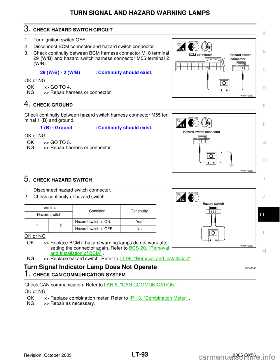 INFINITI QX4 2005 Factory Service Manual TURN SIGNAL AND HAZARD WARNING LAMPS
LT-93
C
D
E
F
G
H
I
J
L
MA
B
LT
Revision: October 20052005 QX56
3. CHECK HAZARD SWITCH CIRCUIT
1. Turn ignition switch OFF.
2. Disconnect BCM connector and hazard INFINITI QX4 2005 Factory Service Manual TURN SIGNAL AND HAZARD WARNING LAMPS
LT-93
C
D
E
F
G
H
I
J
L
MA
B
LT
Revision: October 20052005 QX56
3. CHECK HAZARD SWITCH CIRCUIT
1. Turn ignition switch OFF.
2. Disconnect BCM connector and hazard