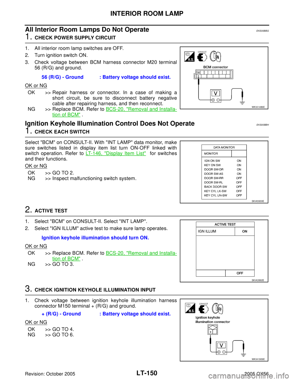INFINITI QX4 2005 Factory Service Manual LT-150
INTERIOR ROOM LAMP
Revision: October 20052005 QX56
All Interior Room Lamps Do Not OperateEKS00BBG
1. CHECK POWER SUPPLY CIRCUIT
1. All interior room lamp switches are OFF.
2. Turn ignition swit INFINITI QX4 2005 Factory Service Manual LT-150
INTERIOR ROOM LAMP
Revision: October 20052005 QX56
All Interior Room Lamps Do Not OperateEKS00BBG
1. CHECK POWER SUPPLY CIRCUIT
1. All interior room lamp switches are OFF.
2. Turn ignition swit