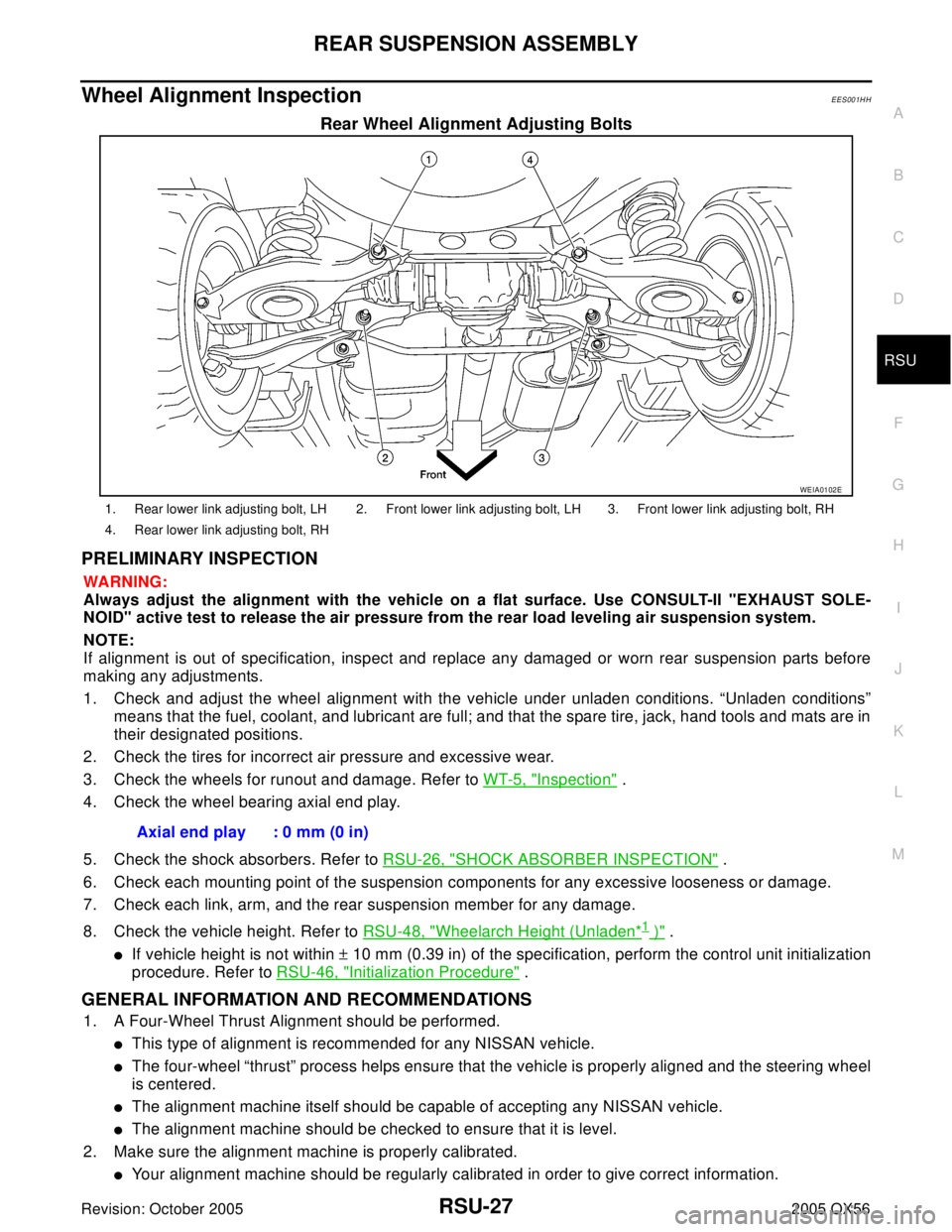 INFINITI QX4 2005 Factory Service Manual REAR SUSPENSION ASSEMBLY
RSU-27
C
D
F
G
H
I
J
K
L
MA
B
RSU
Revision: October 20052005 QX56
Wheel Alignment InspectionEES001HH
Rear Wheel Alignment Adjusting Bolts
PRELIMINARY INSPECTION
WA RN ING:
Alw INFINITI QX4 2005 Factory Service Manual REAR SUSPENSION ASSEMBLY
RSU-27
C
D
F
G
H
I
J
K
L
MA
B
RSU
Revision: October 20052005 QX56
Wheel Alignment InspectionEES001HH
Rear Wheel Alignment Adjusting Bolts
PRELIMINARY INSPECTION
WA RN ING:
Alw