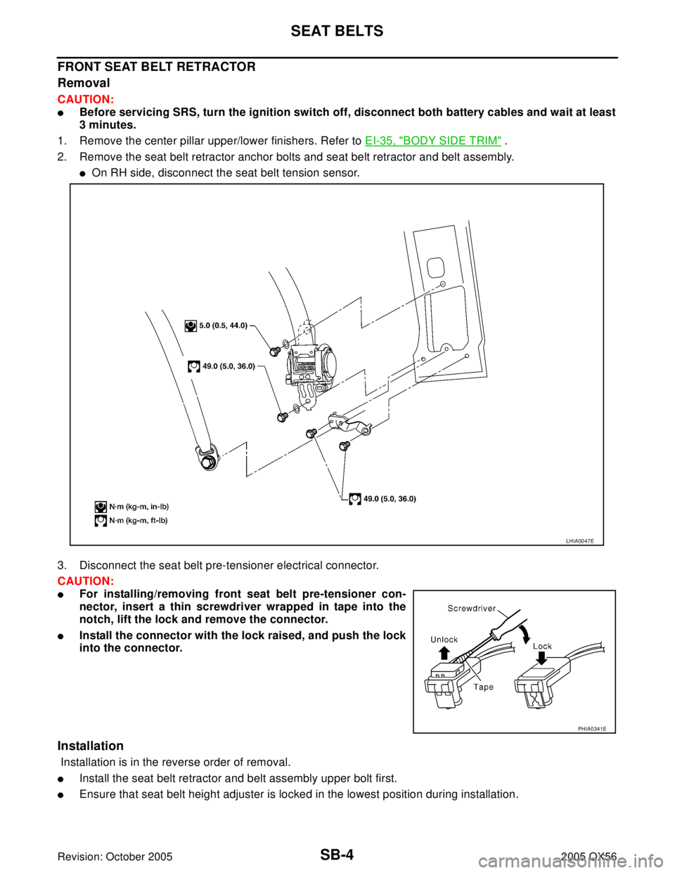INFINITI QX4 2005  Factory Service Manual SB-4
SEAT BELTS
Revision: October 20052005 QX56
FRONT SEAT BELT RETRACTOR 
Removal
CAUTION:
Before servicing SRS, turn the ignition switch off, disconnect both battery cables and wait at least
3 minu
