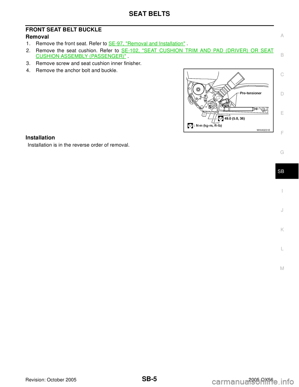INFINITI QX4 2005  Factory Service Manual SEAT BELTS
SB-5
C
D
E
F
G
I
J
K
L
MA
B
SB
Revision: October 20052005 QX56
FRONT SEAT BELT BUCKLE
Removal
1. Remove the front seat. Refer to SE-97, "Removal and Installation" .
2. Remove the seat cushi