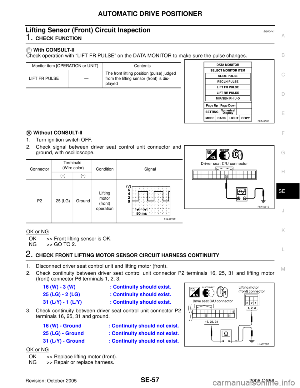 INFINITI QX4 2005 Factory Service Manual AUTOMATIC DRIVE POSITIONER
SE-57
C
D
E
F
G
H
J
K
L
MA
B
SE
Revision: October 20052005 QX56
Lifting Sensor (Front) Circuit InspectionEIS004Y1
1. CHECK FUNCTION
With CONSULT-II
Check operation with “ INFINITI QX4 2005 Factory Service Manual AUTOMATIC DRIVE POSITIONER
SE-57
C
D
E
F
G
H
J
K
L
MA
B
SE
Revision: October 20052005 QX56
Lifting Sensor (Front) Circuit InspectionEIS004Y1
1. CHECK FUNCTION
With CONSULT-II
Check operation with “