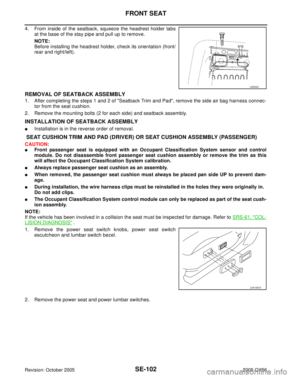 INFINITI QX4 2005 Factory Service Manual SE-102
FRONT SEAT
Revision: October 20052005 QX56
4. From inside of the seatback, squeeze the headrest holder tabs
at the base of the stay pipe and pull up to remove.
NOTE:
Before installing the headr INFINITI QX4 2005 Factory Service Manual SE-102
FRONT SEAT
Revision: October 20052005 QX56
4. From inside of the seatback, squeeze the headrest holder tabs
at the base of the stay pipe and pull up to remove.
NOTE:
Before installing the headr