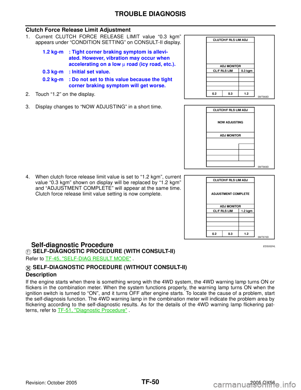 INFINITI QX4 2005 Factory Service Manual TF-50
TROUBLE DIAGNOSIS
Revision: October 20052005 QX56
Clutch Force Release Limit Adjustment
1. Current CLUTCH FORCE RELEASE LIMIT value “0.3 kgm”
appears under “CONDITION SETTING” on CONSULT INFINITI QX4 2005 Factory Service Manual TF-50
TROUBLE DIAGNOSIS
Revision: October 20052005 QX56
Clutch Force Release Limit Adjustment
1. Current CLUTCH FORCE RELEASE LIMIT value “0.3 kgm”
appears under “CONDITION SETTING” on CONSULT