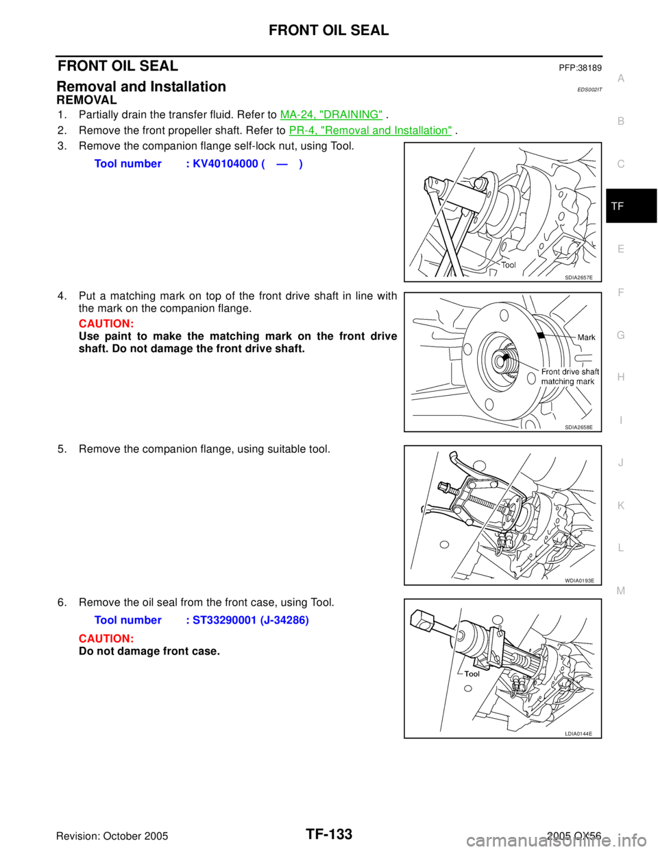 INFINITI QX4 2005  Factory Service Manual FRONT OIL SEAL
TF-133
C
E
F
G
H
I
J
K
L
MA
B
TF
Revision: October 20052005 QX56
FRONT OIL SEALPFP:38189
Removal and InstallationEDS0 02 IT
REMOVAL
1. Partially drain the transfer fluid. Refer to MA-24