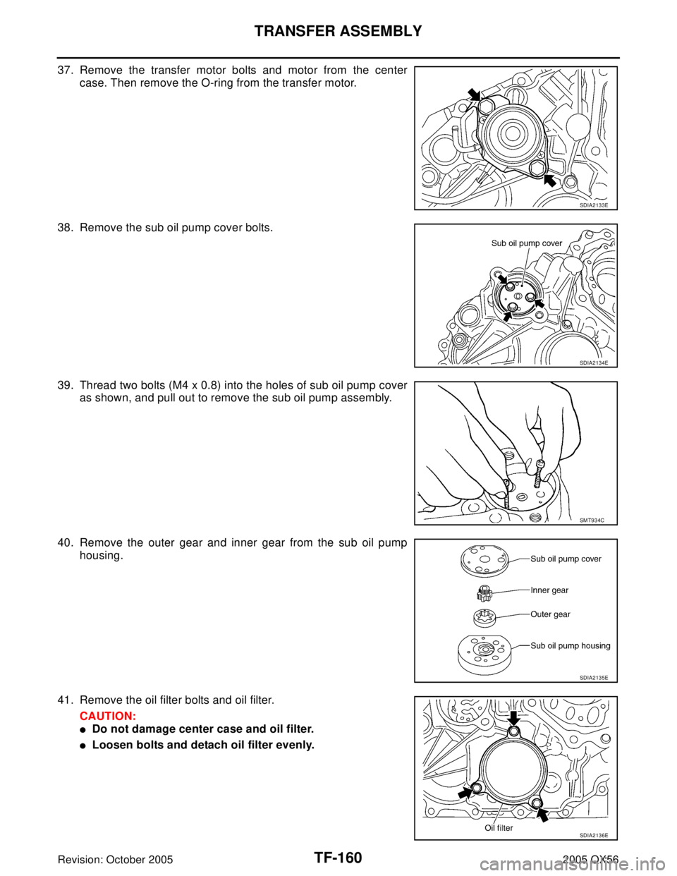 INFINITI QX4 2005  Factory Service Manual TF-160
TRANSFER ASSEMBLY
Revision: October 20052005 QX56
37. Remove the transfer motor bolts and motor from the center
case. Then remove the O-ring from the transfer motor.
38. Remove the sub oil pump