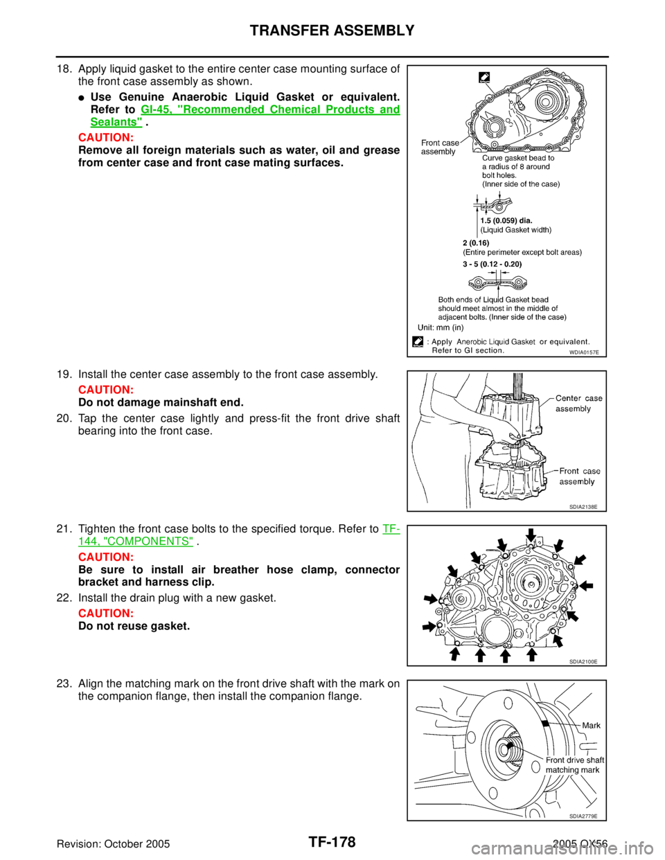 INFINITI QX4 2005 Factory Service Manual TF-178
TRANSFER ASSEMBLY
Revision: October 20052005 QX56
18. Apply liquid gasket to the entire center case mounting surface of
the front case assembly as shown.
Use Genuine Anaerobic Liquid Gasket or INFINITI QX4 2005 Factory Service Manual TF-178
TRANSFER ASSEMBLY
Revision: October 20052005 QX56
18. Apply liquid gasket to the entire center case mounting surface of
the front case assembly as shown.
Use Genuine Anaerobic Liquid Gasket or