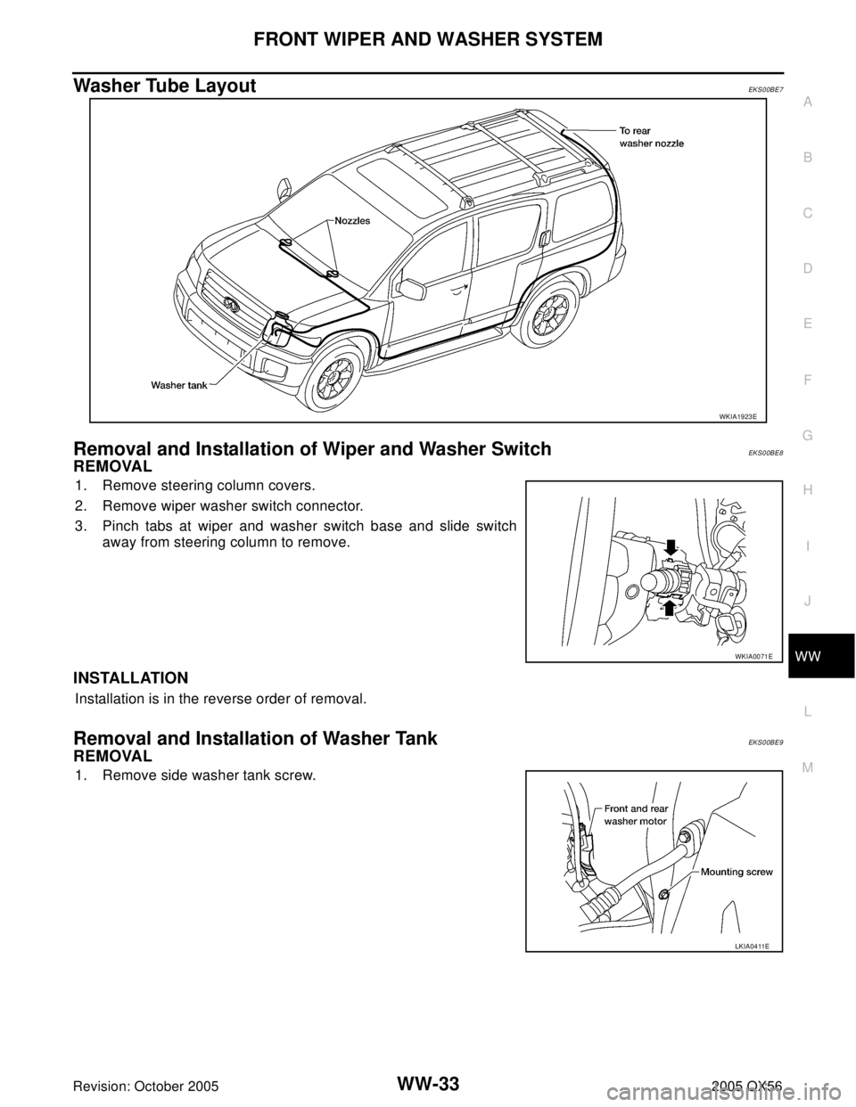 INFINITI QX4 2005  Factory Service Manual FRONT WIPER AND WASHER SYSTEM
WW-33
C
D
E
F
G
H
I
J
L
MA
B
WW
Revision: October 20052005 QX56
Washer Tube Layout EKS00BE7
Removal and Installation of Wiper and Washer Switch EKS00BE8
REMOVAL 
1. Remov