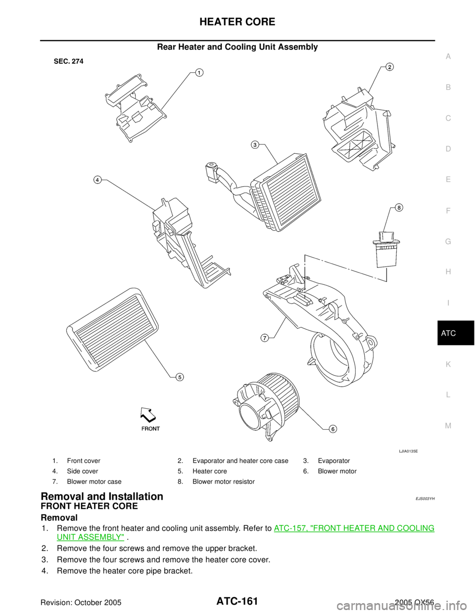 INFINITI QX4 2005  Factory Service Manual HEATER CORE
ATC-161
C
D
E
F
G
H
I
K
L
MA
B
AT C
Revision: October 20052005 QX56
Rear Heater and Cooling Unit Assembly
Removal and InstallationEJS003YH
FRONT HEATER CORE
Removal
1. Remove the front hea
