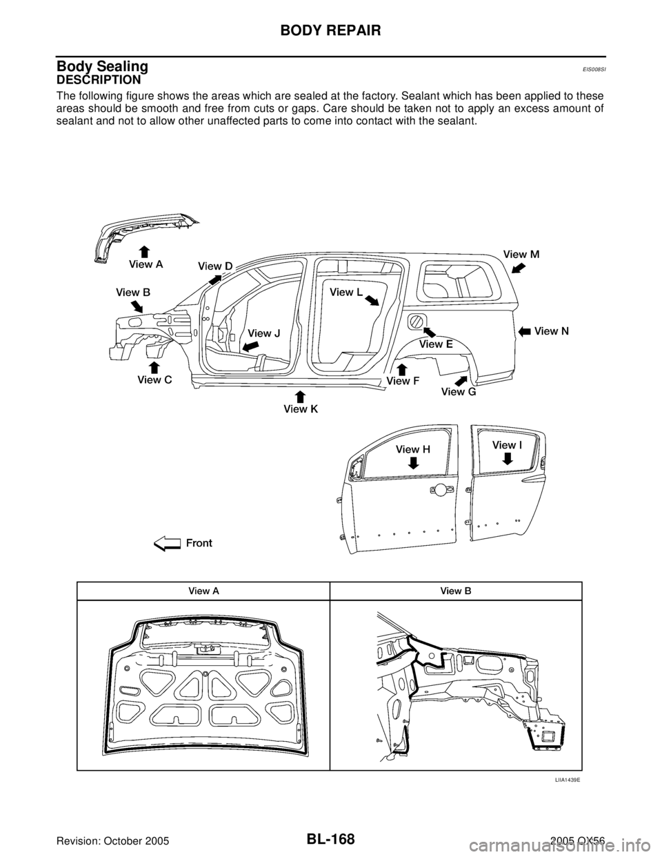 INFINITI QX4 2005  Factory Service Manual BL-168
BODY REPAIR
Revision: October 20052005 QX56
Body SealingEIS008SI
DESCRIPTION
The following figure shows the areas which are sealed at the factory. Sealant which has been applied to these
areas 