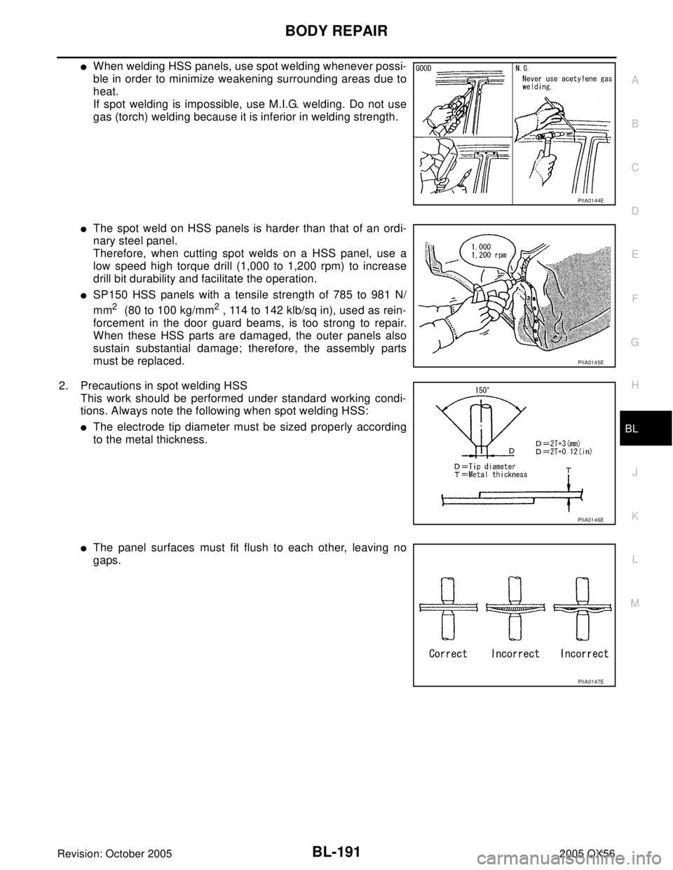 INFINITI QX4 2005 Factory Service Manual BODY REPAIR
BL-191
C
D
E
F
G
H
J
K
L
MA
B
BL
Revision: October 20052005 QX56
When welding HSS panels, use spot welding whenever possi-
ble in order to minimize weakening surrounding areas due to
heat INFINITI QX4 2005 Factory Service Manual BODY REPAIR
BL-191
C
D
E
F
G
H
J
K
L
MA
B
BL
Revision: October 20052005 QX56
When welding HSS panels, use spot welding whenever possi-
ble in order to minimize weakening surrounding areas due to
heat