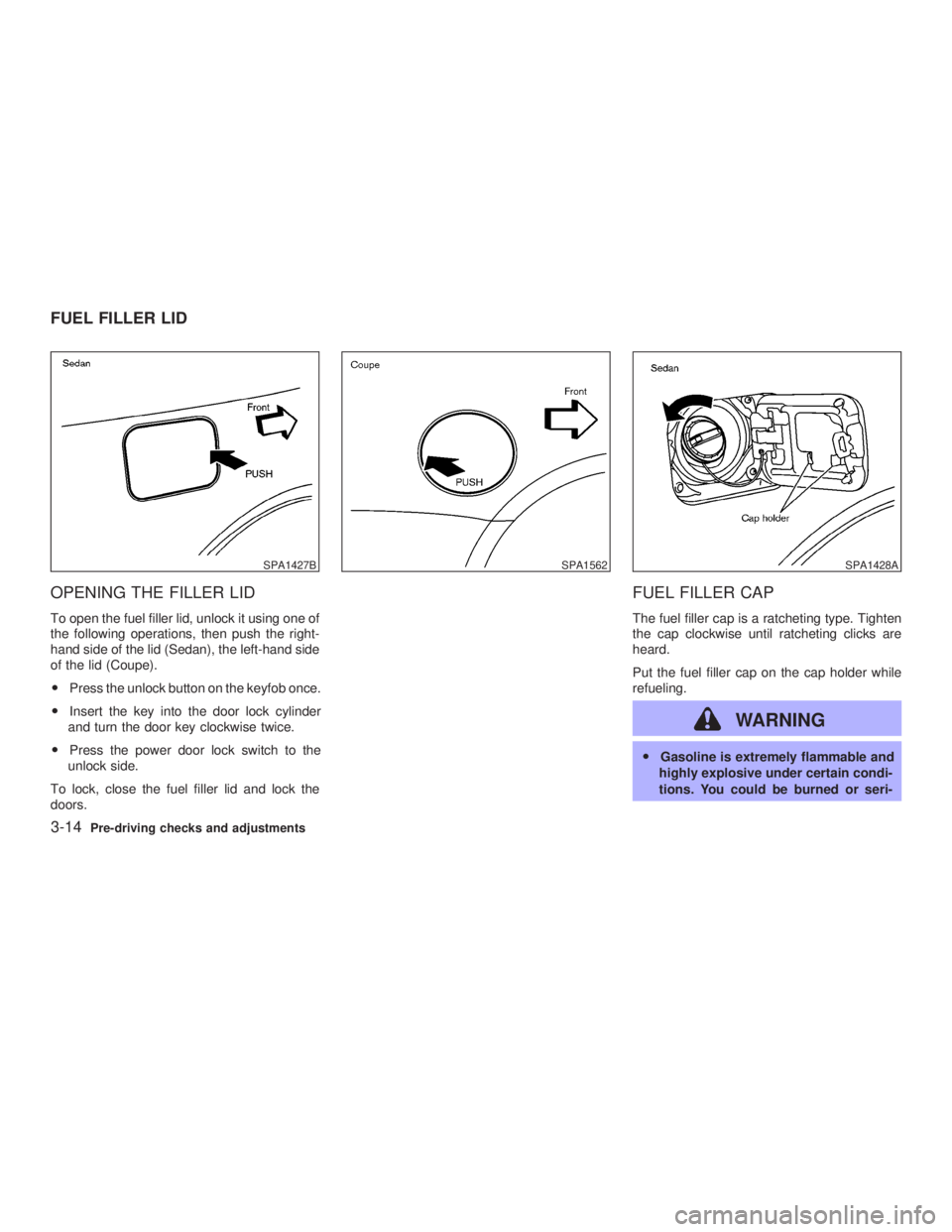 INFINITI G35 2003  Owners Manual OPENING THE FILLER LID To open the fuel filler lid, unlock it using one of
the following operations, then push the right-
hand side of the lid (Sedan), the left-hand side
of the lid (Coupe).
O Press t
