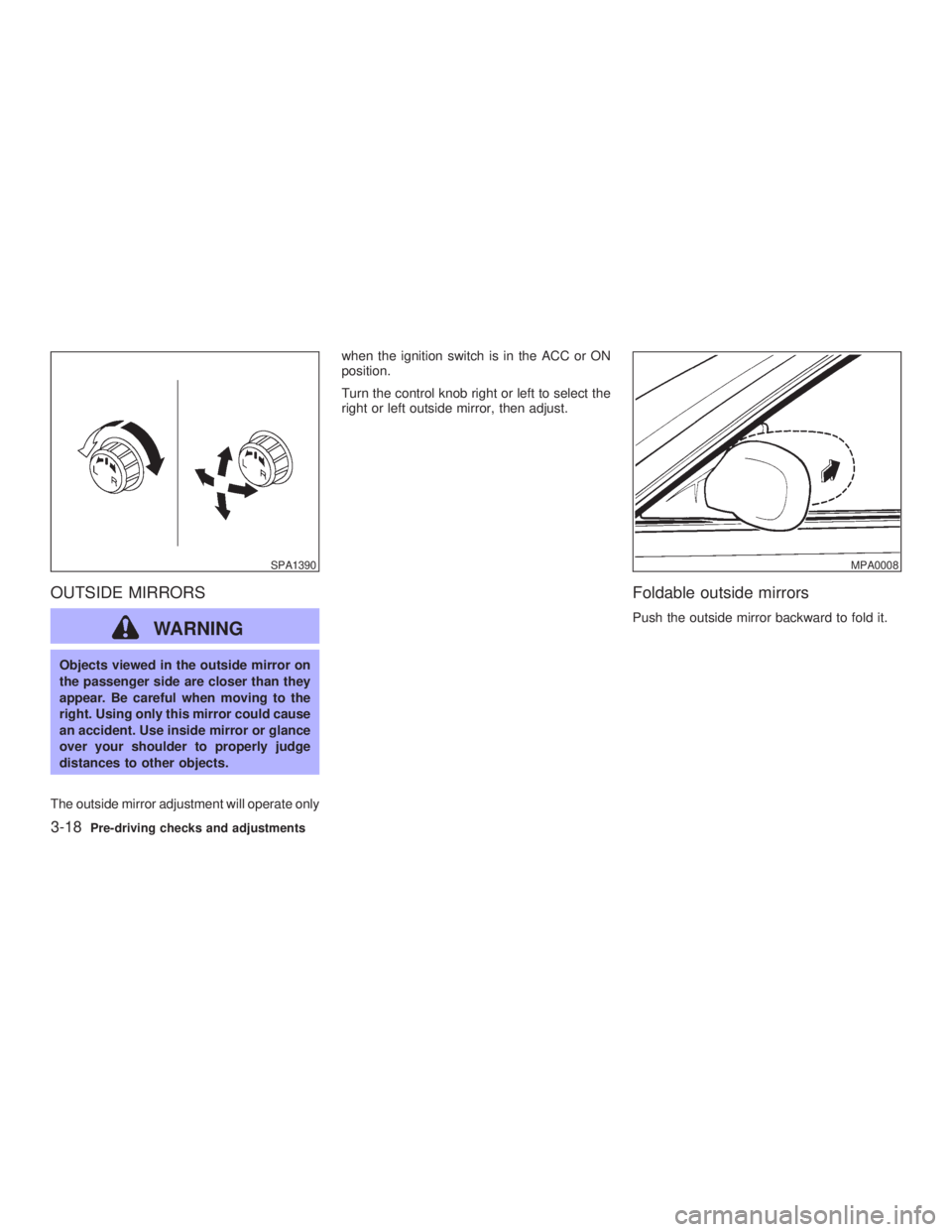 INFINITI G35 2003  Owners Manual OUTSIDE MIRRORS
WARNINGObjects viewed in the outside mirror on
the passenger side are closer than they
appear. Be careful when moving to the
right. Using only this mirror could cause
an accident. Use 