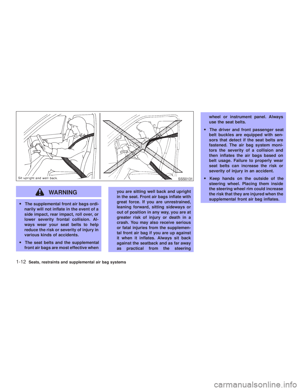 INFINITI G35 2003 Owners Manual WARNINGO The supplemental front air bags ordi-
narily will not inflate in the event of a
side impact, rear impact, roll over, or
lower severity frontal collision. Al-
ways wear your seat belts to help INFINITI G35 2003 Owners Manual WARNINGO The supplemental front air bags ordi-
narily will not inflate in the event of a
side impact, rear impact, roll over, or
lower severity frontal collision. Al-
ways wear your seat belts to help