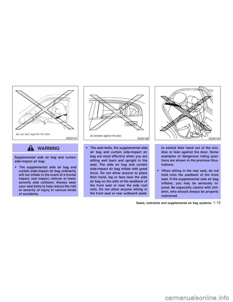 INFINITI G35 2003 Owners Manual WARNINGSupplemental side air bag and curtain
side-impact air bag:
O The supplemental side air bag and
curtain side-impact air bag ordinarily
will not inflate in the event of a frontal
impact, rear imp INFINITI G35 2003 Owners Manual WARNINGSupplemental side air bag and curtain
side-impact air bag:
O The supplemental side air bag and
curtain side-impact air bag ordinarily
will not inflate in the event of a frontal
impact, rear imp