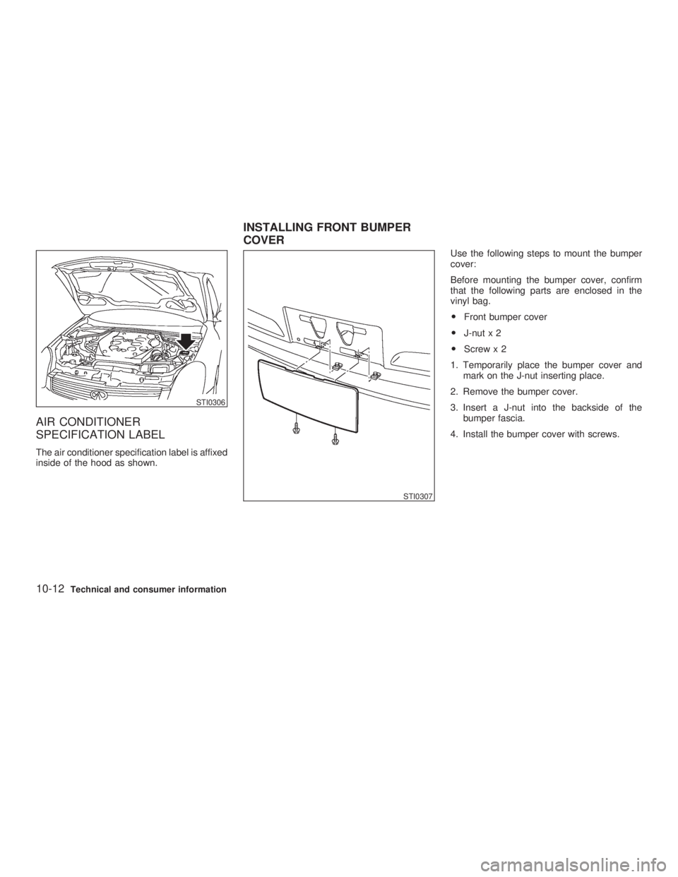INFINITI G35 2003  Owners Manual AIR CONDITIONER
SPECIFICATION LABEL The air conditioner specification label is affixed
inside of the hood as shown. Use the following steps to mount the bumper
cover:
Before mounting the bumper cover,