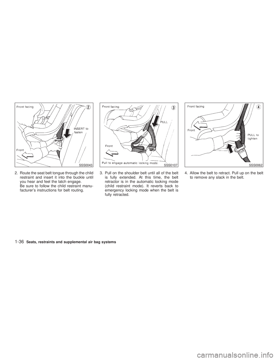 INFINITI G35 2003  Owners Manual 2. Route the seat belt tongue through the child
restraint and insert it into the buckle until
you hear and feel the latch engage.
Be sure to follow the child restraint manu-
facturers instructions fo