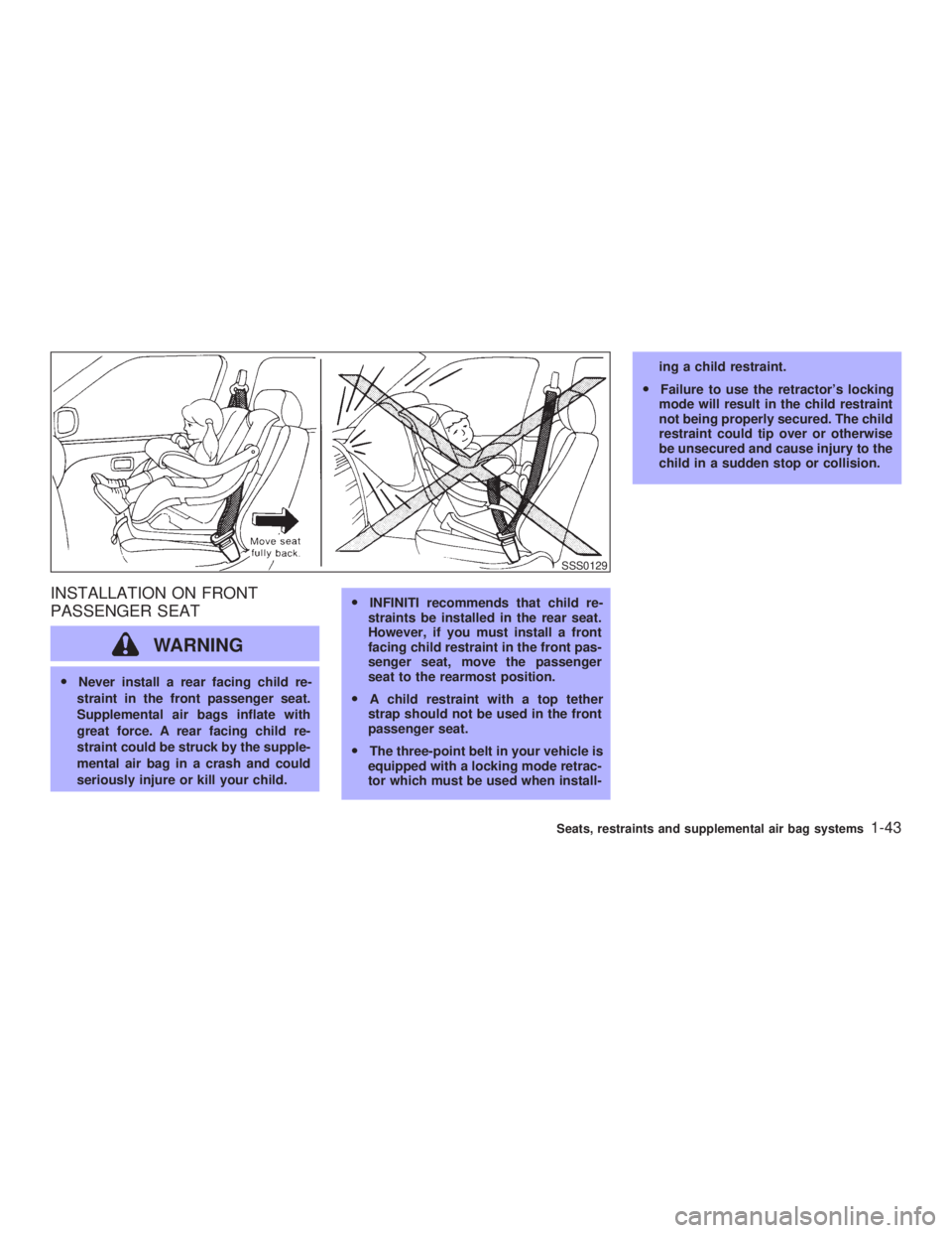 INFINITI G35 2003  Owners Manual INSTALLATION ON FRONT
PASSENGER SEAT
WARNINGO Never install a rear facing child re-
straint in the front passenger seat.
Supplemental air bags inflate with
great force. A rear facing child re-
straint