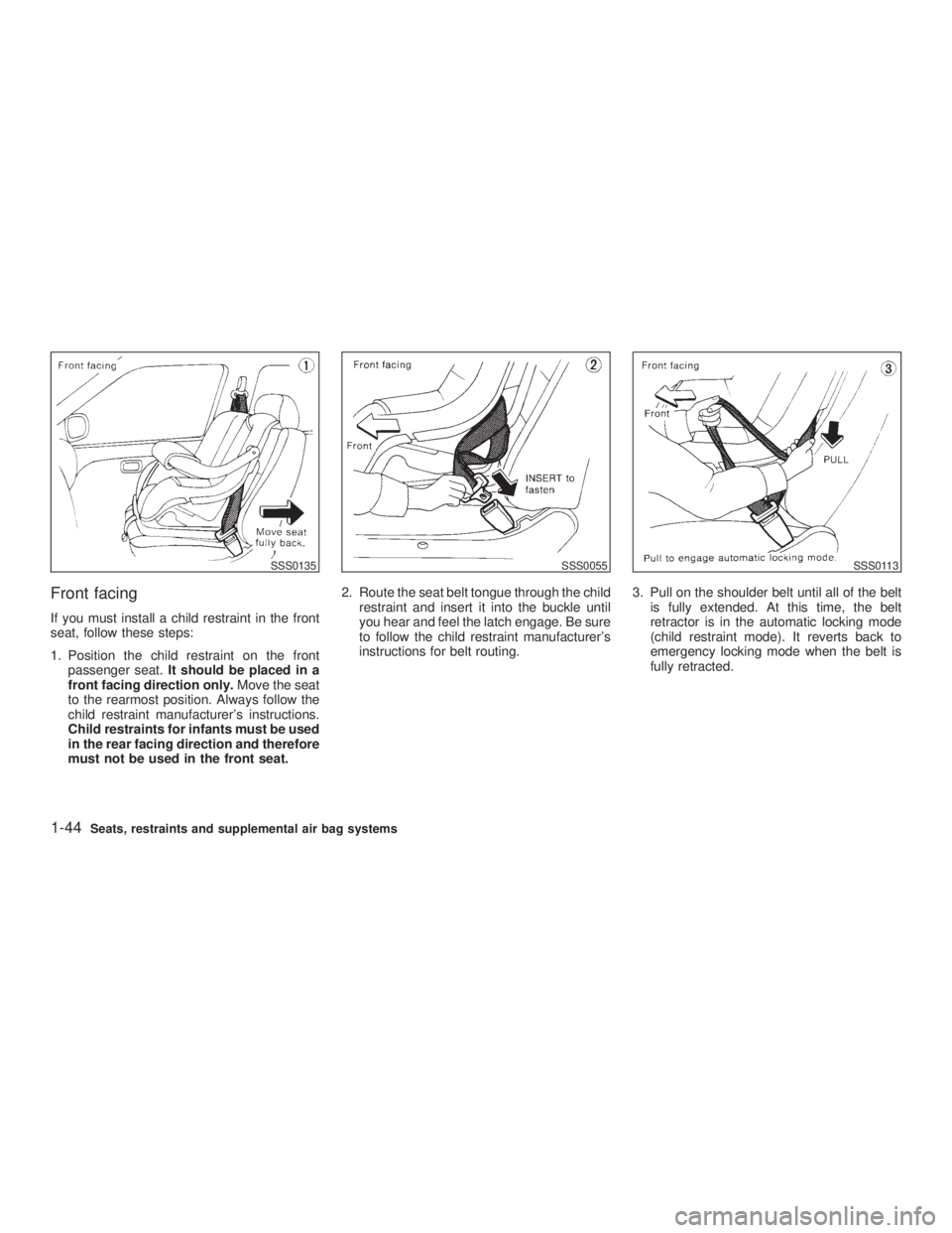 INFINITI G35 2003  Owners Manual Front facing If you must install a child restraint in the front
seat, follow these steps:
1. Position the child restraint on the front
passenger seat. It should be placed in a
front facing direction o