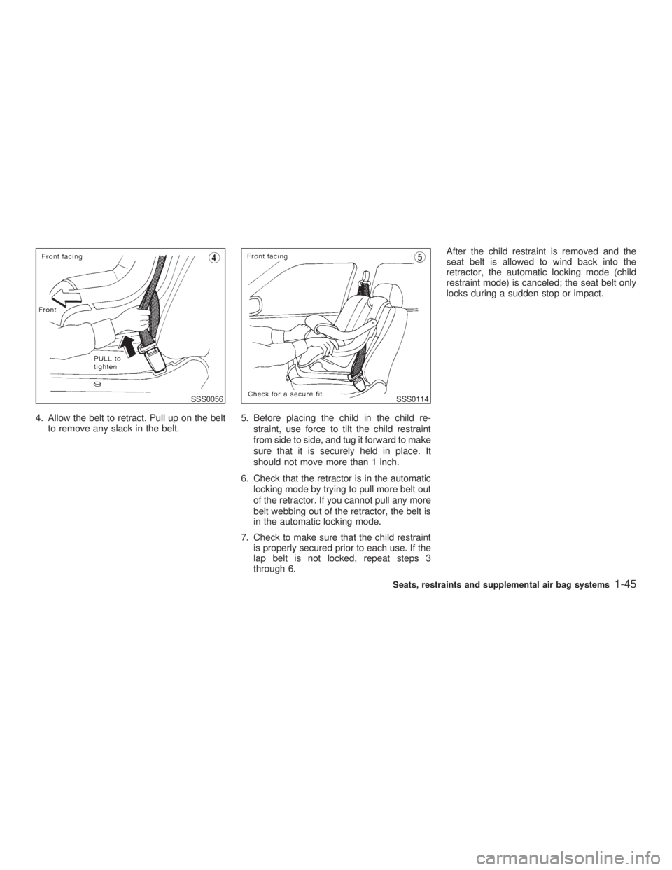 INFINITI G35 2003  Owners Manual 4. Allow the belt to retract. Pull up on the belt
to remove any slack in the belt. 5. Before placing the child in the child re-
straint, use force to tilt the child restraint
from side to side, and tu