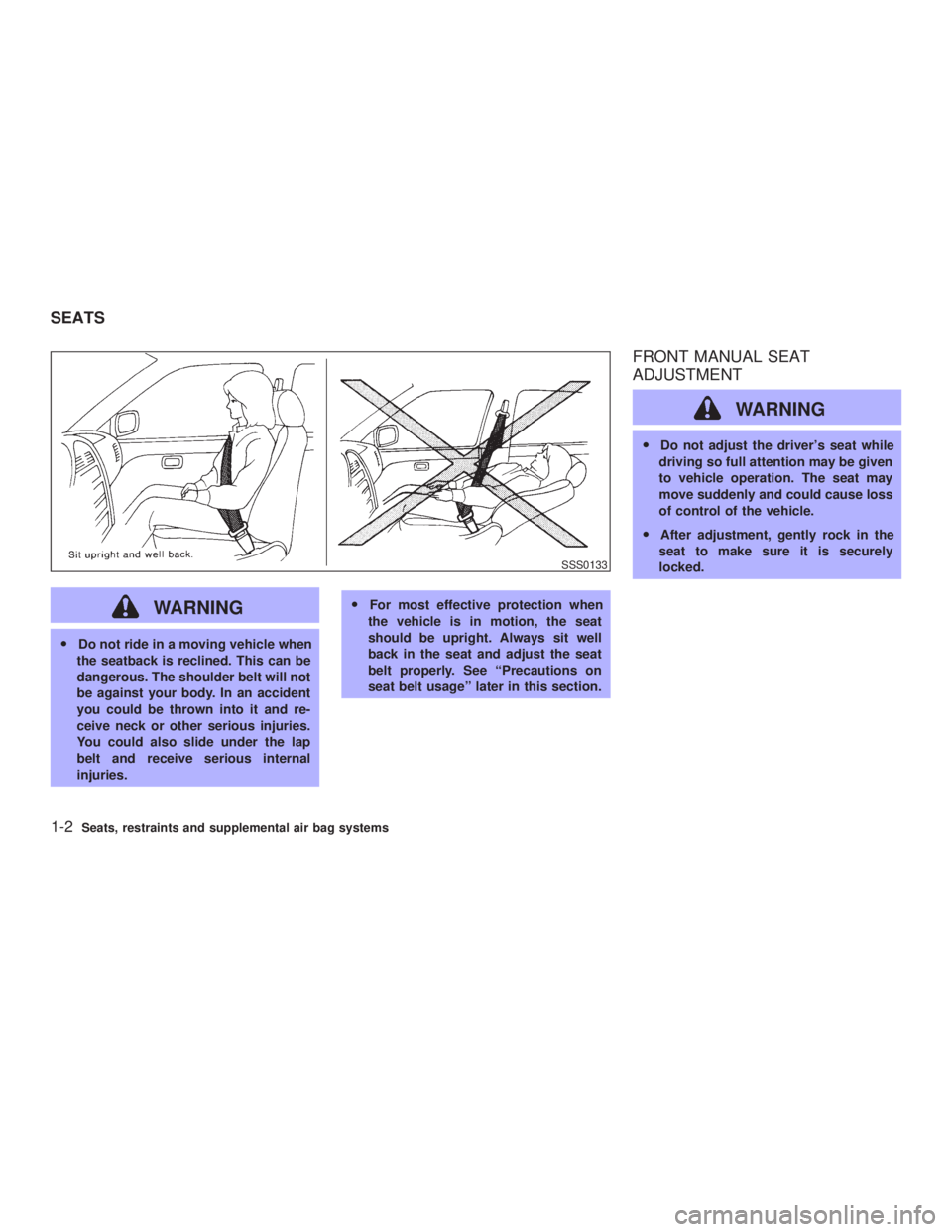 INFINITI G35 2003  Owners Manual WARNINGO Do not ride in a moving vehicle when
the seatback is reclined. This can be
dangerous. The shoulder belt will not
be against your body. In an accident
you could be thrown into it and re-
ceive