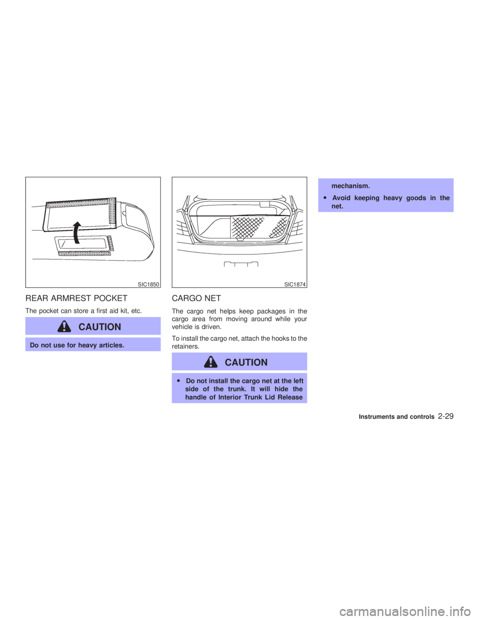 INFINITI G35 2003  Owners Manual REAR ARMREST POCKET The pocket can store a first aid kit, etc.
CAUTIONDo not use for heavy articles.
CARGO NET The cargo net helps keep packages in the
cargo area from moving around while your
vehicle