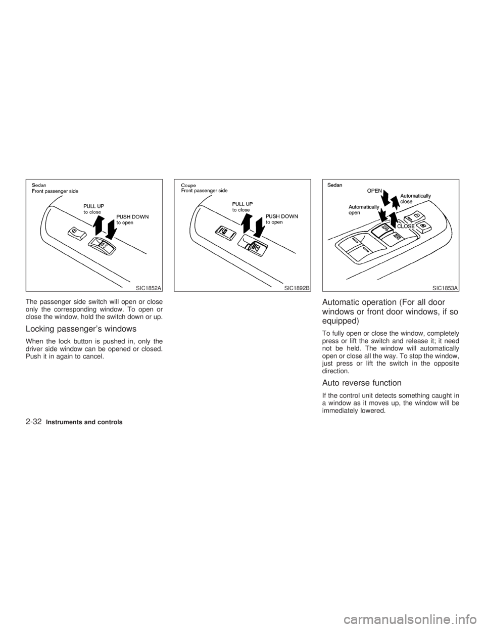 INFINITI G35 2003  Owners Manual The passenger side switch will open or close
only the corresponding window. To open or
close the window, hold the switch down or up.
Locking passengers windows When the lock button is pushed in, only