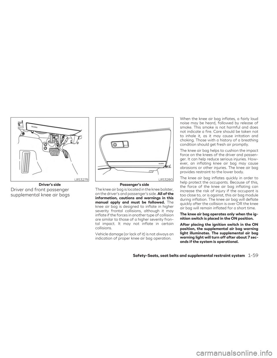 INFINITI QX50 2023 Owners Manual Driver and front passenger
supplemental knee air bagsThe knee air bag is located in the knee bolster,
on the driver’s and passenger’s side.All of the
information, cautions and warnings in this
man INFINITI QX50 2023 Owners Manual Driver and front passenger
supplemental knee air bagsThe knee air bag is located in the knee bolster,
on the driver’s and passenger’s side.All of the
information, cautions and warnings in this
man