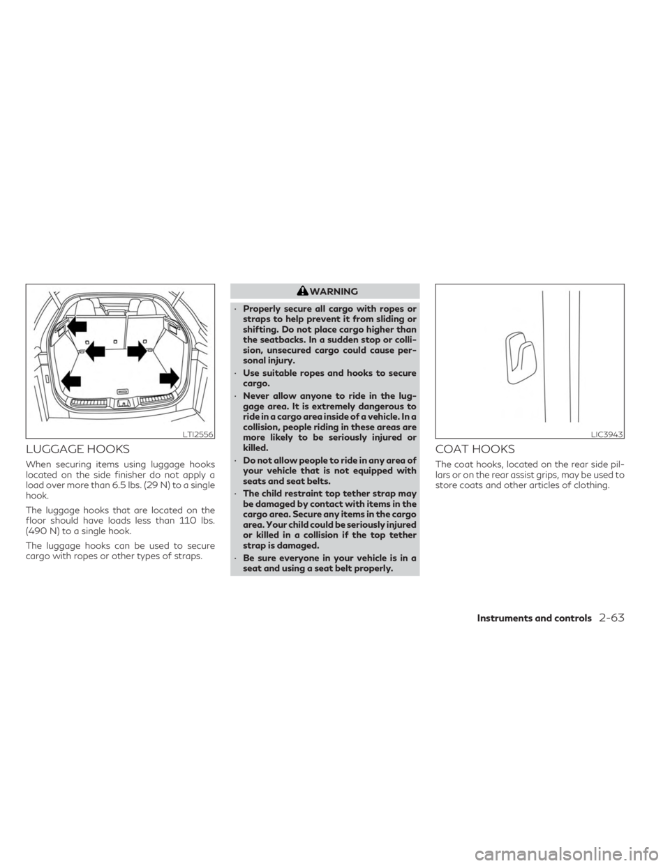 INFINITI QX55 2023 Owners Manual LUGGAGE HOOKS
When securing items using luggage hooks
located on the side finisher do not apply a
load over more than 6.5 lbs. (29 N) to a single
hook.
The luggage hooks that are located on the
floor INFINITI QX55 2023 Owners Manual LUGGAGE HOOKS
When securing items using luggage hooks
located on the side finisher do not apply a
load over more than 6.5 lbs. (29 N) to a single
hook.
The luggage hooks that are located on the
floor