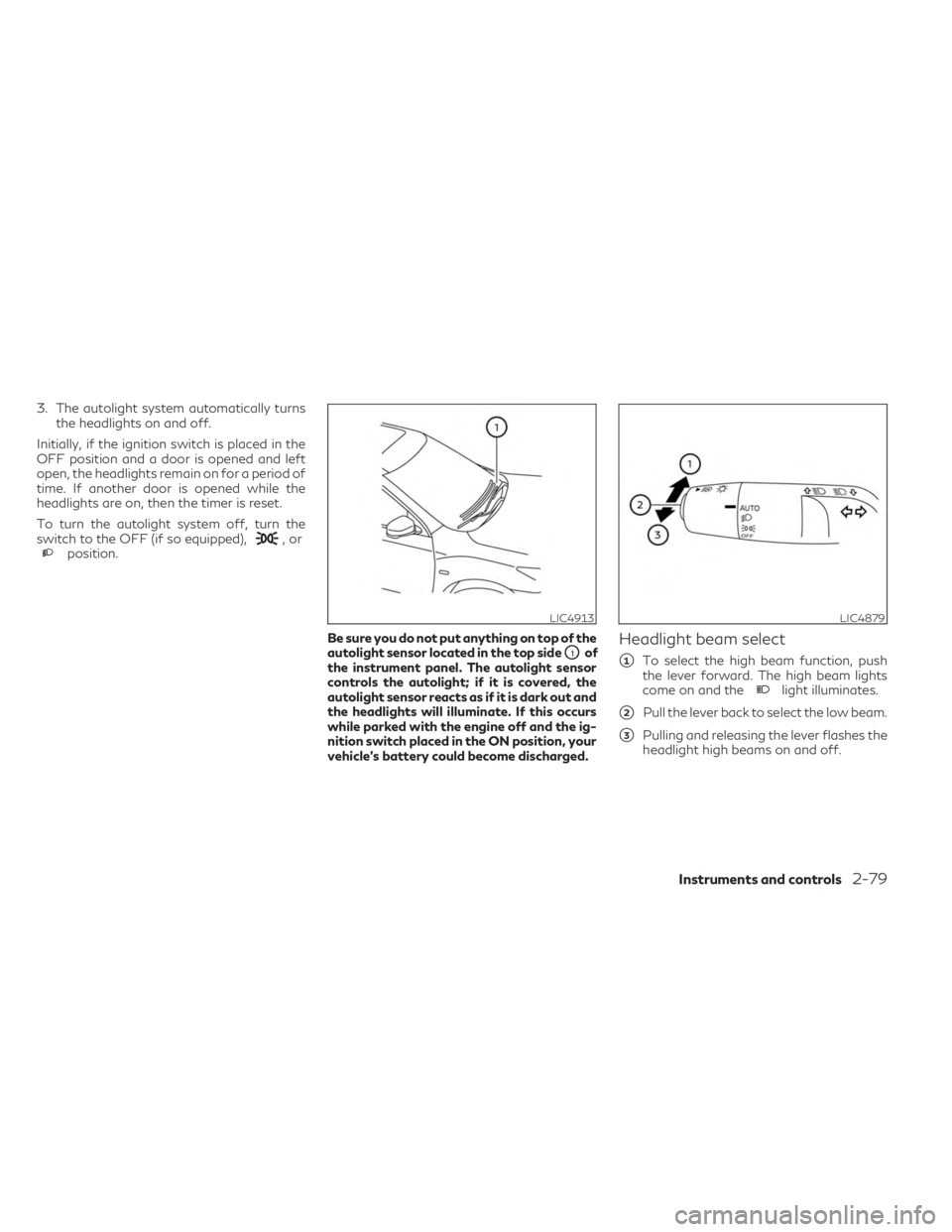 INFINITI QX60 2023  Owners Manual 3. The autolight system automatically turnsthe headlights on and off.
Initially, if the ignition switch is placed in the
OFF position and a door is opened and left
open, the headlights remain on for a