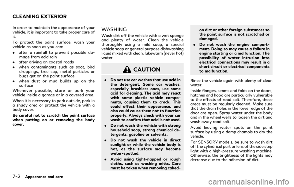 INFINITI QX80 2023  Owners Manual 7-2Appearance and care
In order to maintain the appearance of your
vehicle, it is important to take proper care of
it.
To protect the paint surface, wash your
vehicle as soon as you can:
.after a rain
