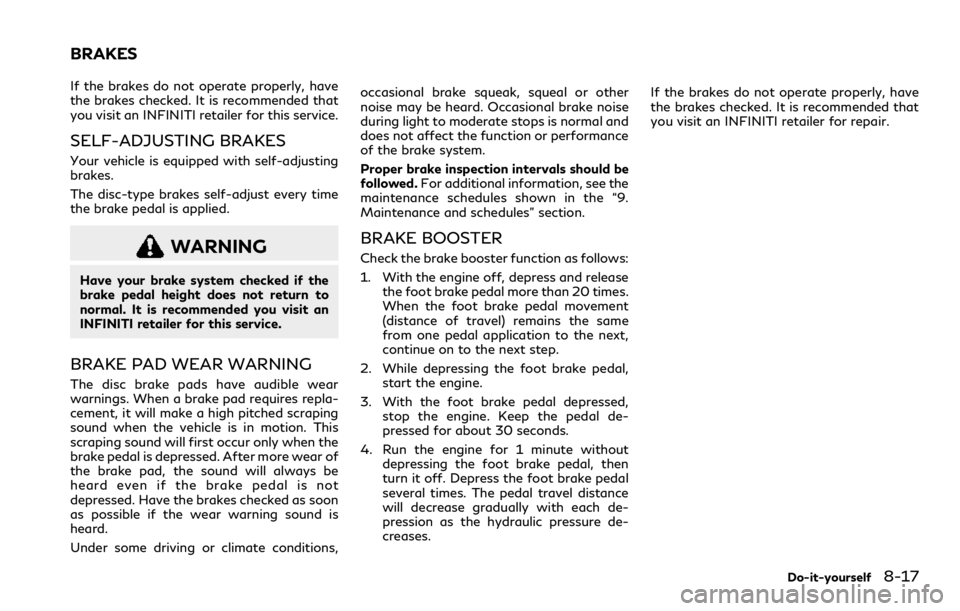 INFINITI QX80 2023  Owners Manual If the brakes do not operate properly, have
the brakes checked. It is recommended that
you visit an INFINITI retailer for this service.
SELF-ADJUSTING BRAKES
Your vehicle is equipped with self-adjusti