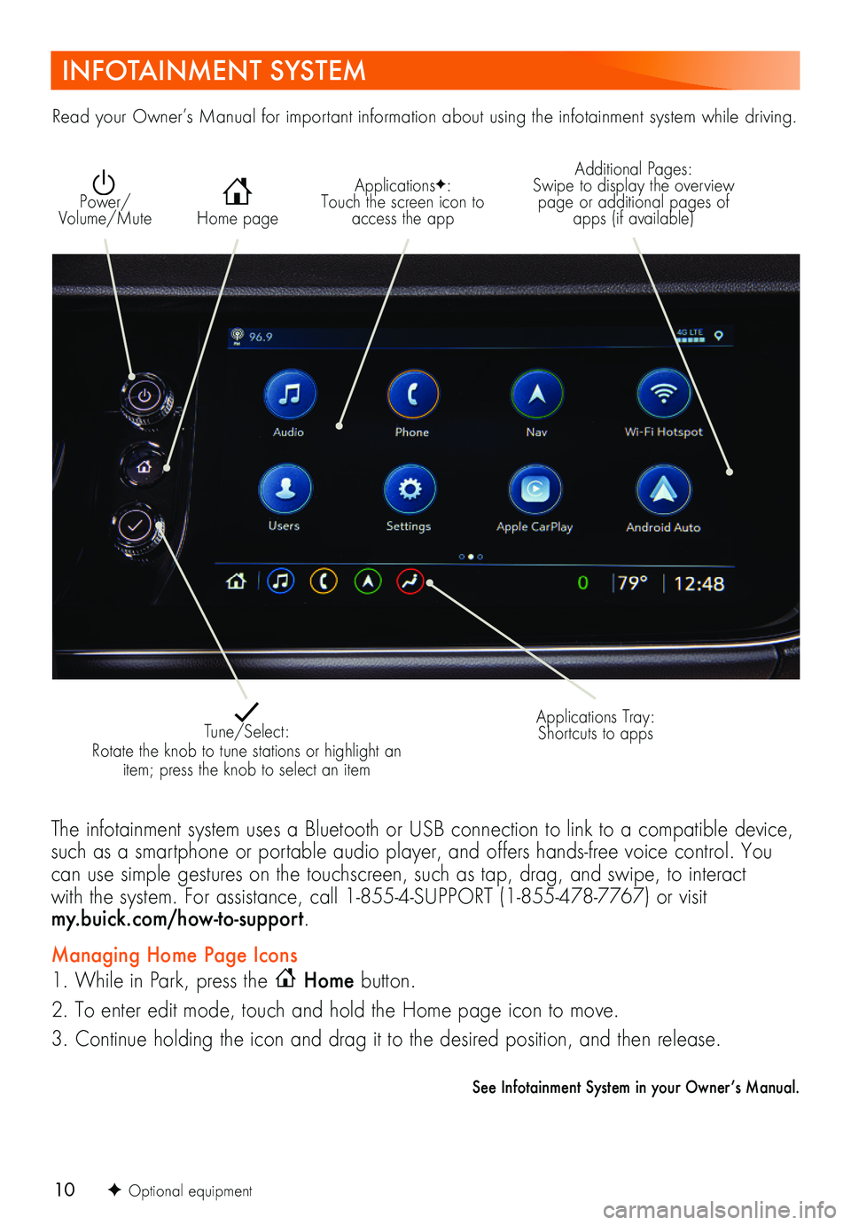 BUICK ENVISION 2021 Get To Know Guide 10
INFOTAINMENT SYSTEM
ApplicationsF: Touch the screen icon to access the app Home page
Additional Pages: Swipe to display the overview page or additional pages of apps (if available)
Power/ Volume/ BUICK ENVISION 2021 Get To Know Guide 10
INFOTAINMENT SYSTEM
ApplicationsF: Touch the screen icon to access the app Home page
Additional Pages: Swipe to display the overview page or additional pages of apps (if available)
Power/ Volume/