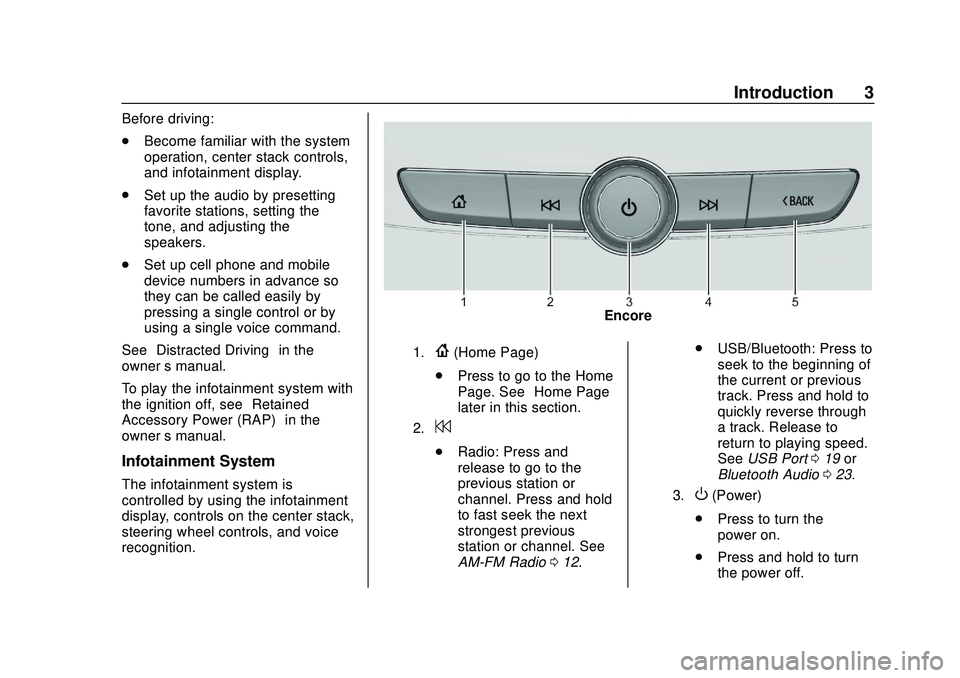 BUICK ENCORE GX 2020  Infotainment System Guide Buick Infotainment System (U.S./Canada 2.6) (GMNA-Localizing-U.S./Canada-
13583164) - 2020 - CRC - 2/26/19
Introduction 3
Before driving:
.Become familiar with the system
operation, center stack contr