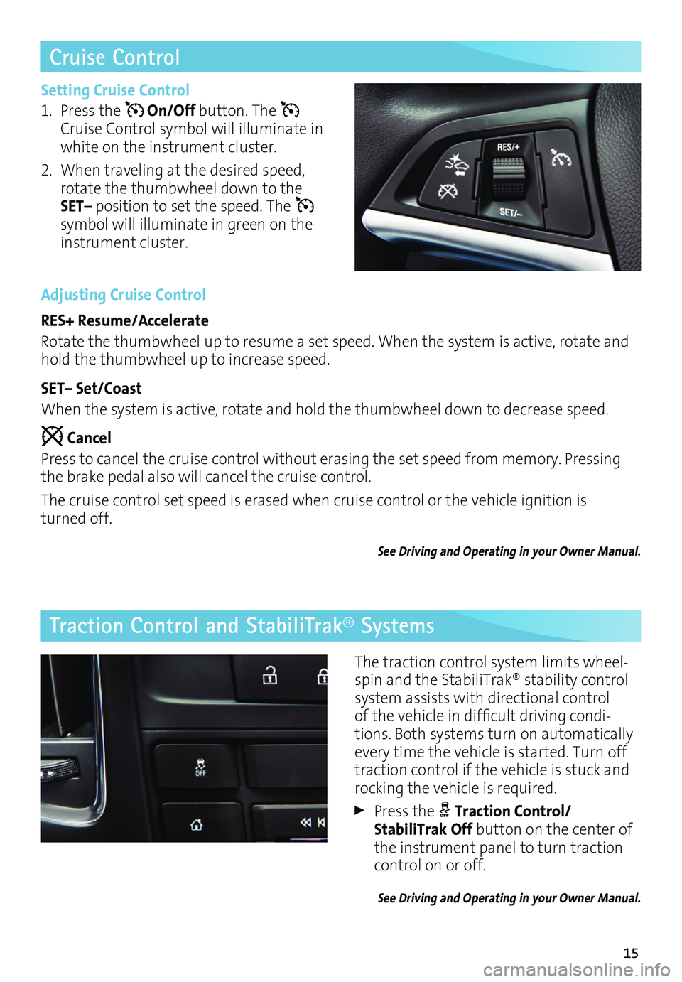 BUICK CASCADA 2017 Get To Know Guide 15
Cruise Control
Traction Control and StabiliTrak® Systems
Setting Cruise Control
1. Press the On/Off button. The Cruise Control symbol will illuminate in white on the instrument cluster.
2. When BUICK CASCADA 2017 Get To Know Guide 15
Cruise Control
Traction Control and StabiliTrak® Systems
Setting Cruise Control
1. Press the On/Off button. The Cruise Control symbol will illuminate in white on the instrument cluster.
2. When