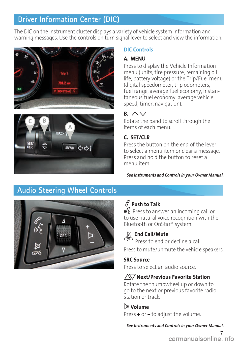 BUICK CASCADA 2016 Get To Know Guide 7
Driver Information Center (DIC)
Audio Steering Wheel Controls
DIC Controls
A. MENU
Press to display the Vehicle Information
menu (units, tire pressure, remaining oil
life, battery voltage) or the BUICK CASCADA 2016 Get To Know Guide 7
Driver Information Center (DIC)
Audio Steering Wheel Controls
DIC Controls
A. MENU
Press to display the Vehicle Information
menu (units, tire pressure, remaining oil
life, battery voltage) or the