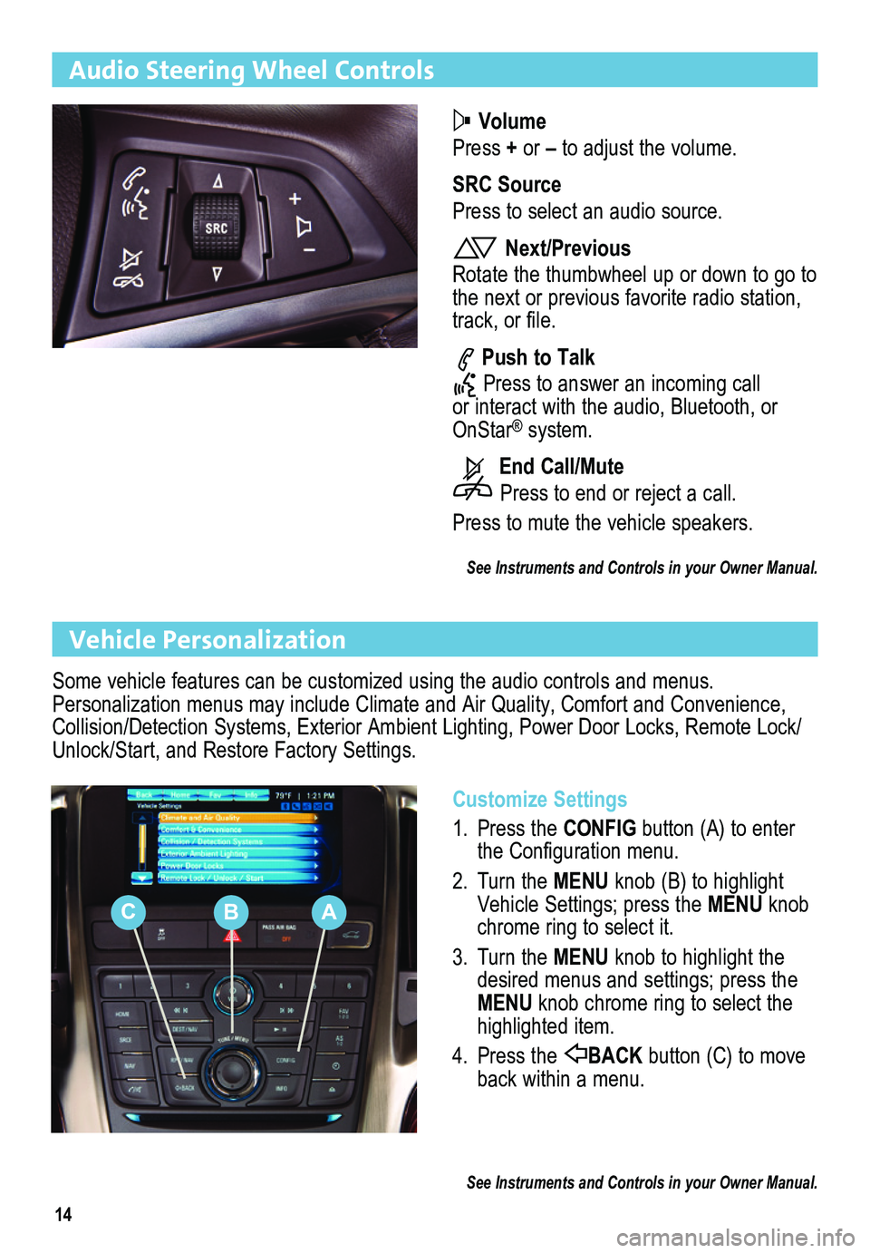 BUICK ENCLAVE 2013 Get To Know Guide 14
Audio Steering Wheel Controls
Volume
Press + or – to adjust the volume.
SRC Source
Press to select an audio source.
Next/Previous
Rotate the thumbwheel up or down to go to the next or previous BUICK ENCLAVE 2013 Get To Know Guide 14
Audio Steering Wheel Controls
Volume
Press + or – to adjust the volume.
SRC Source
Press to select an audio source.
Next/Previous
Rotate the thumbwheel up or down to go to the next or previous