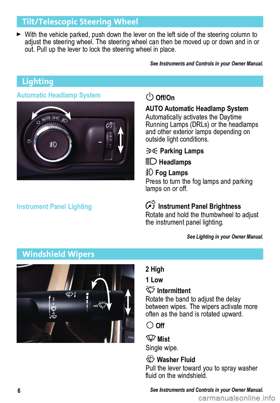 BUICK ENCLAVE 2013  Get To Know Guide 6
Tilt/Telescopic Steering Wheel 
 With the vehicle parked, push down the lever on the left side of the steering column to \
adjust the steering wheel. The steering wheel can then be moved up or do\
w
