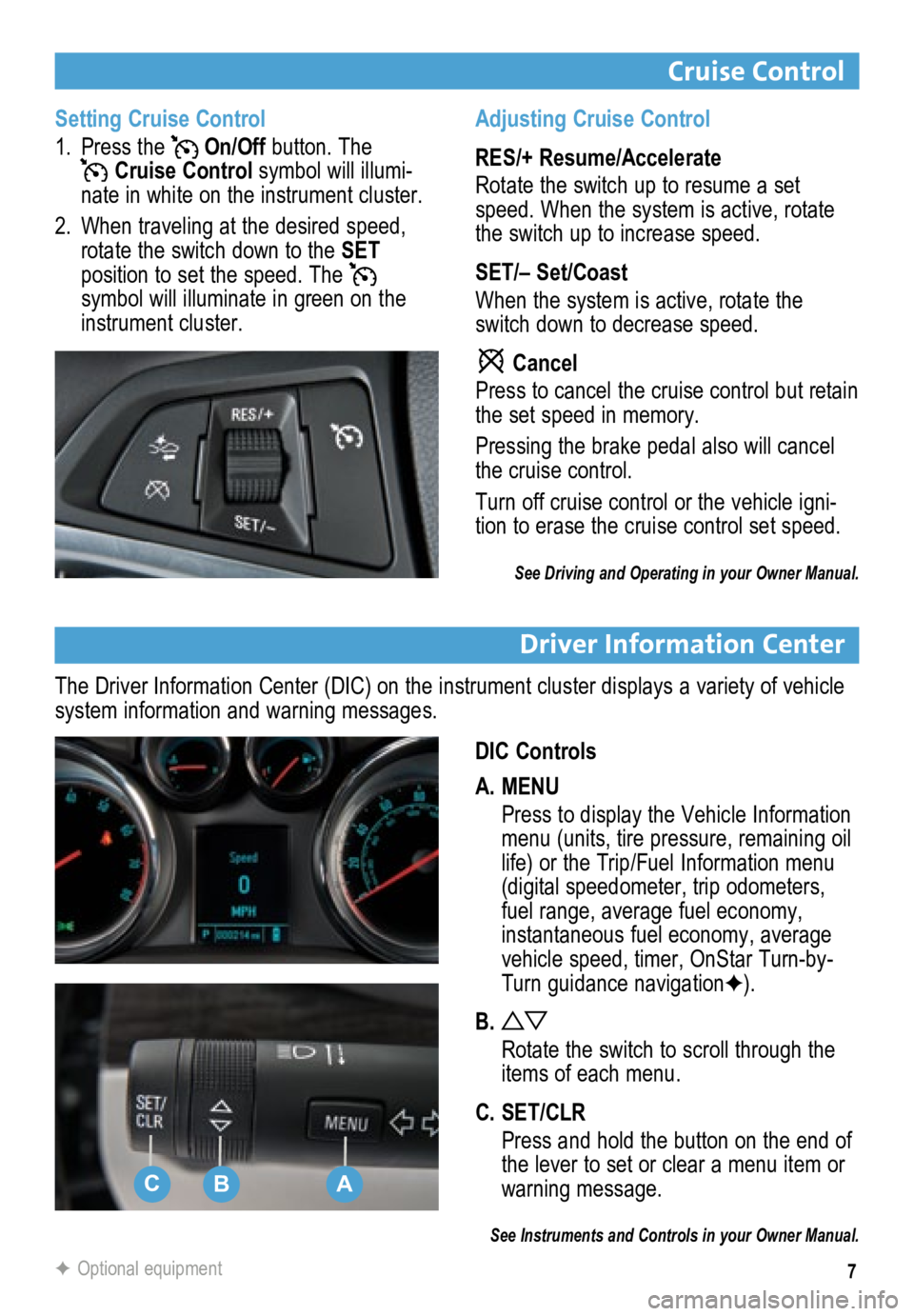 BUICK ENCORE 2013 Get To Know Guide 7
Cruise Control
Driver Information Center
DIC Controls
A. MENU
Press to display the Vehicle Information
menu (units, tire pressure, remaining oil
life) or the Trip/Fuel Information menu
(digital BUICK ENCORE 2013 Get To Know Guide 7
Cruise Control
Driver Information Center
DIC Controls
A. MENU
Press to display the Vehicle Information
menu (units, tire pressure, remaining oil
life) or the Trip/Fuel Information menu
(digital