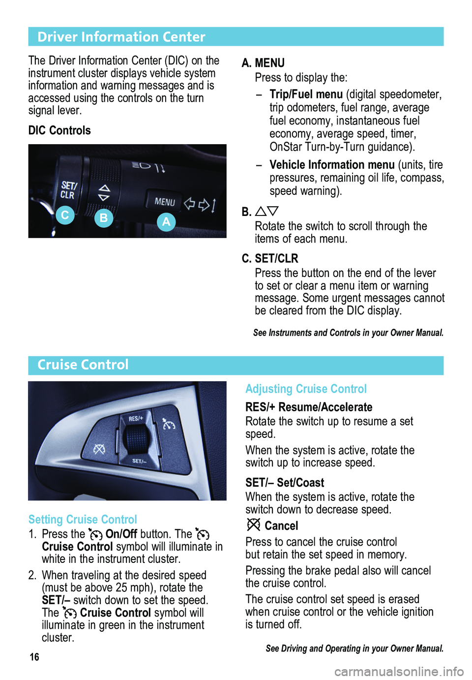 BUICK REGAL 2013  Get To Know Guide 16
Driver Information Center
The Driver Information Center (DIC) on the instrument cluster displays vehicle system info r mation and warning messages and is accessed using the controls on the turn  si