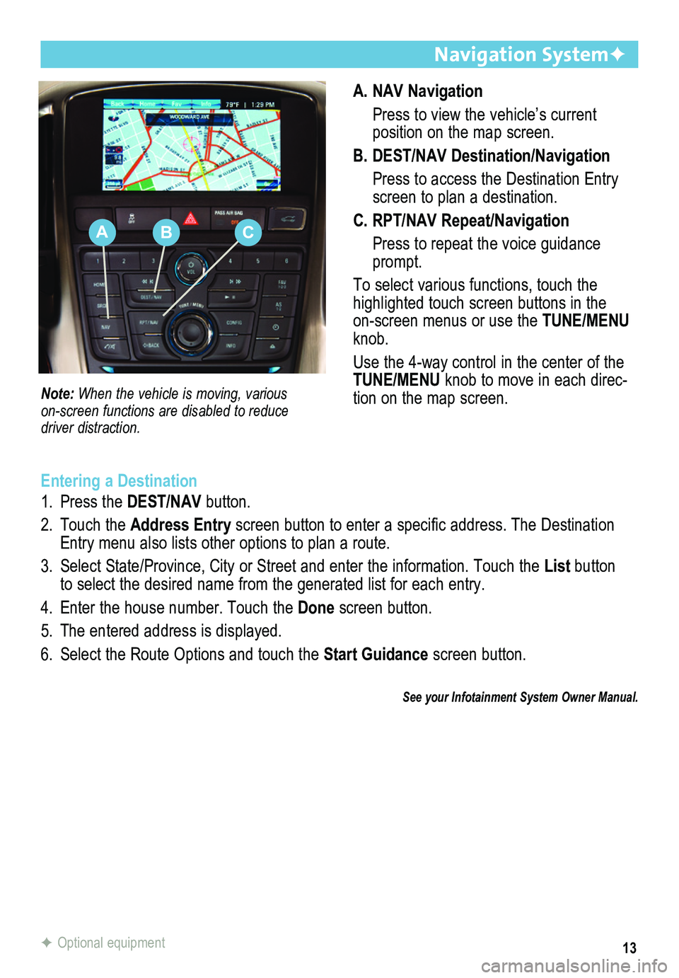 BUICK ENCLAVE 2012  Get To Know Guide 13
A. NAV Navigation
 Press to view the vehicle’s current  
position on the map screen.
B. DEST/NAV Destination/Navigation
 Press to access the Destination Entry screen to plan a destination.
C. RPT