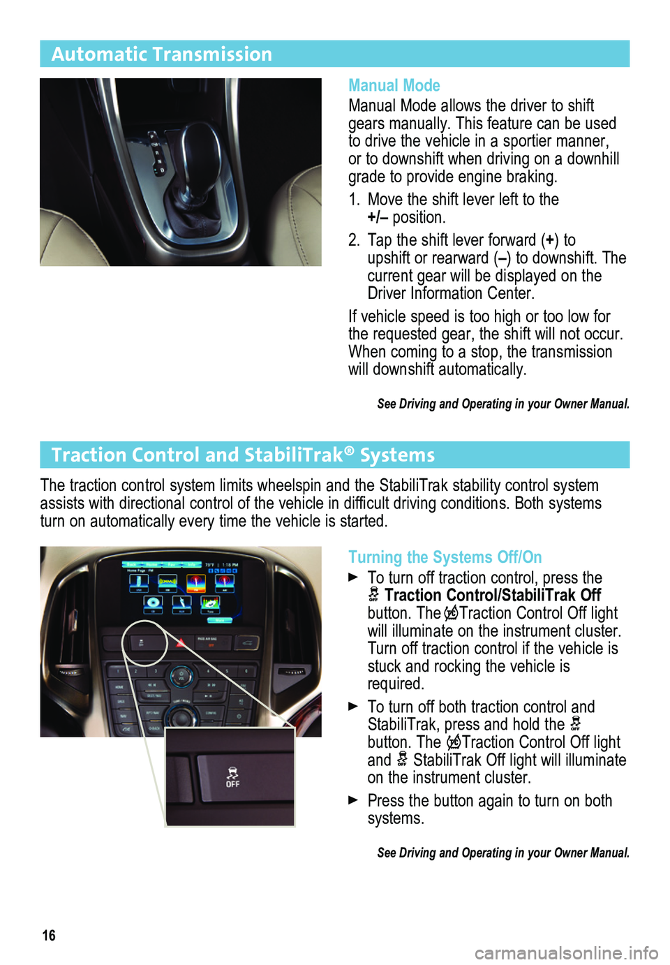 BUICK ENCLAVE 2012  Get To Know Guide 16
Automatic Transmission
Manual Mode
Manual Mode allows the driver to shift gears manually. This feature can be used to drive the vehicle in a sportier manner, or to downshift when driving on a downh