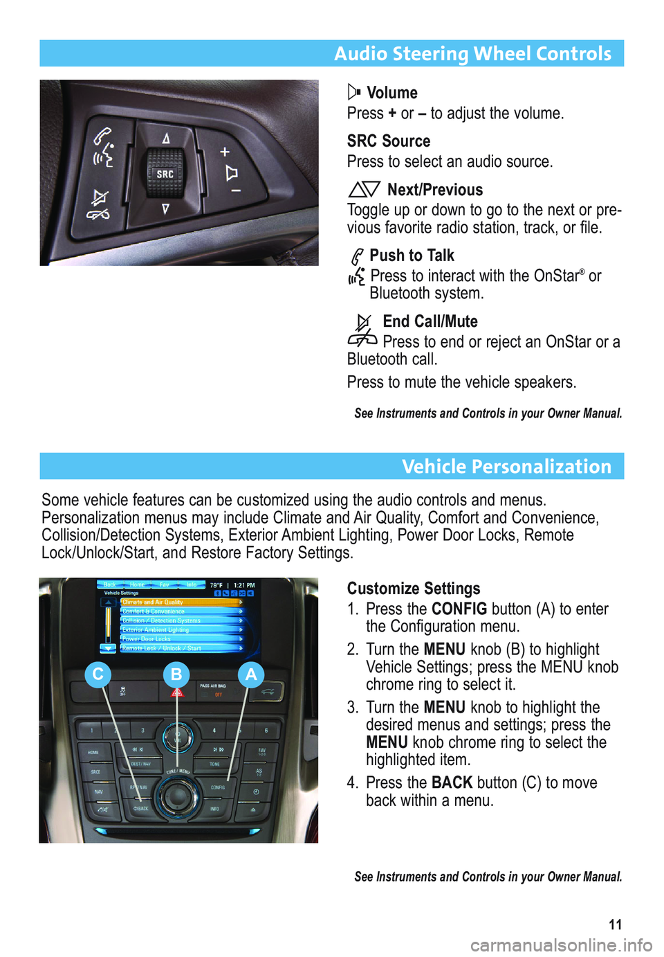 BUICK ENCLAVE 2011 Get To Know Guide 11
Audio Steering Wheel Controls
Volume
Press +or –to adjust the volume.
SRC Source
Press to select an audio source.
Next/Previous
Toggle up or down to go to the next or pre-
vious favorite radio st BUICK ENCLAVE 2011 Get To Know Guide 11
Audio Steering Wheel Controls
Volume
Press +or –to adjust the volume.
SRC Source
Press to select an audio source.
Next/Previous
Toggle up or down to go to the next or pre-
vious favorite radio st