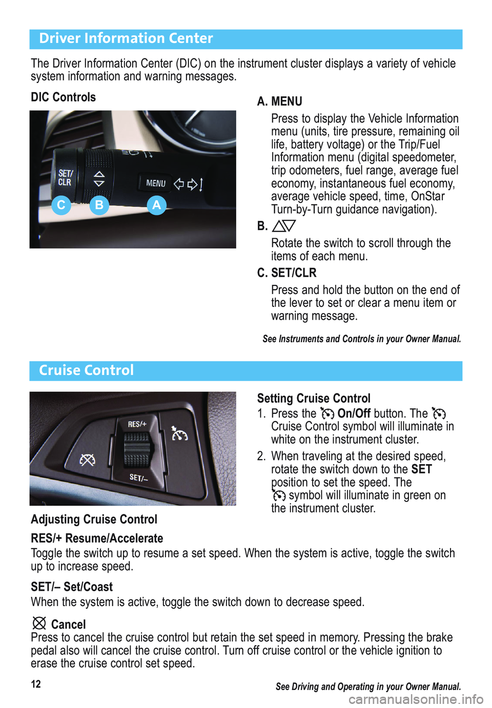BUICK ENCLAVE 2011 Get To Know Guide 12
Driver Information Center
The Driver Information Center (DIC) on the instrument cluster displays a variety of vehicle
system information and warning messages.
DIC Controls
A. MENU
Press to display BUICK ENCLAVE 2011 Get To Know Guide 12
Driver Information Center
The Driver Information Center (DIC) on the instrument cluster displays a variety of vehicle
system information and warning messages.
DIC Controls
A. MENU
Press to display