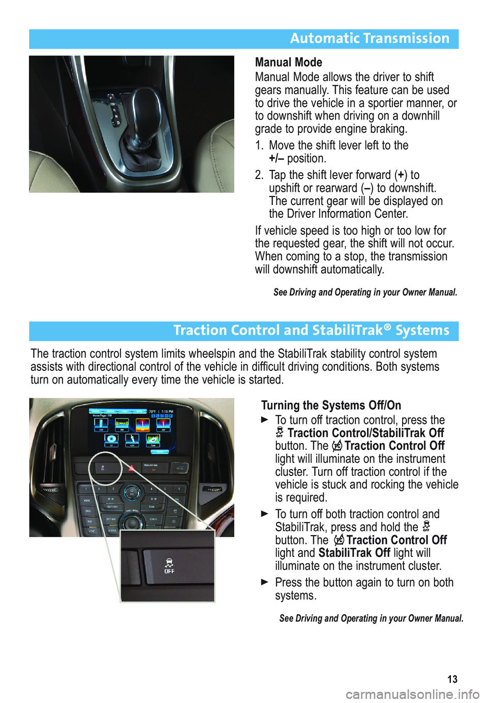 BUICK ENCLAVE 2011 Get To Know Guide 13
Automatic Transmission
Manual Mode
Manual Mode allows the driver to shift
gears manually. This feature can be used
to drive the vehicle in a sportier manner, or
to downshift when driving on a downh BUICK ENCLAVE 2011 Get To Know Guide 13
Automatic Transmission
Manual Mode
Manual Mode allows the driver to shift
gears manually. This feature can be used
to drive the vehicle in a sportier manner, or
to downshift when driving on a downh