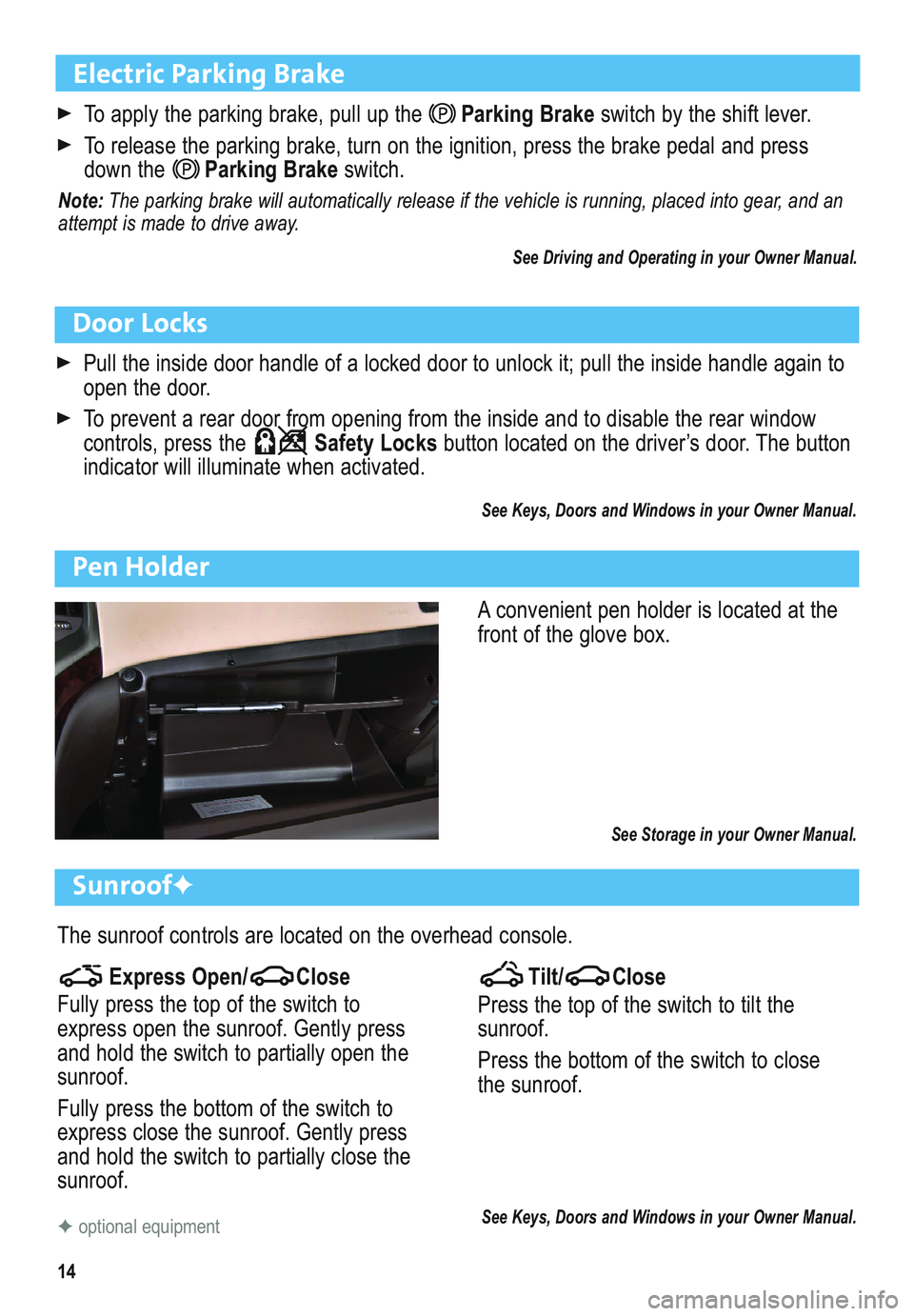 BUICK ENCLAVE 2011  Get To Know Guide 14
Electric Parking Brake
To apply the parking brake, pull up theParking Brakeswitch by the shift lever.
To release the parking brake, turn on the ignition, press the brake pedal and press
down thePar