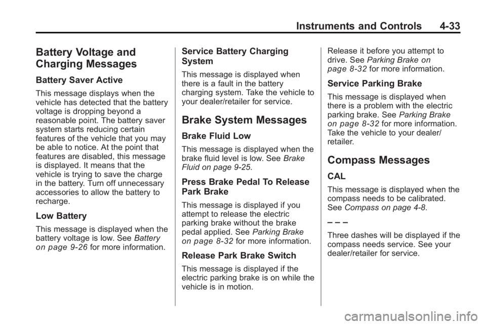 BUICK LACROSSE 2010  Owners Manual Instruments and Controls 4-33
Battery Voltage and
Charging Messages
Battery Saver Active
This message displays when the
vehicle has detected that the battery
voltage is dropping beyond a
reasonable po
