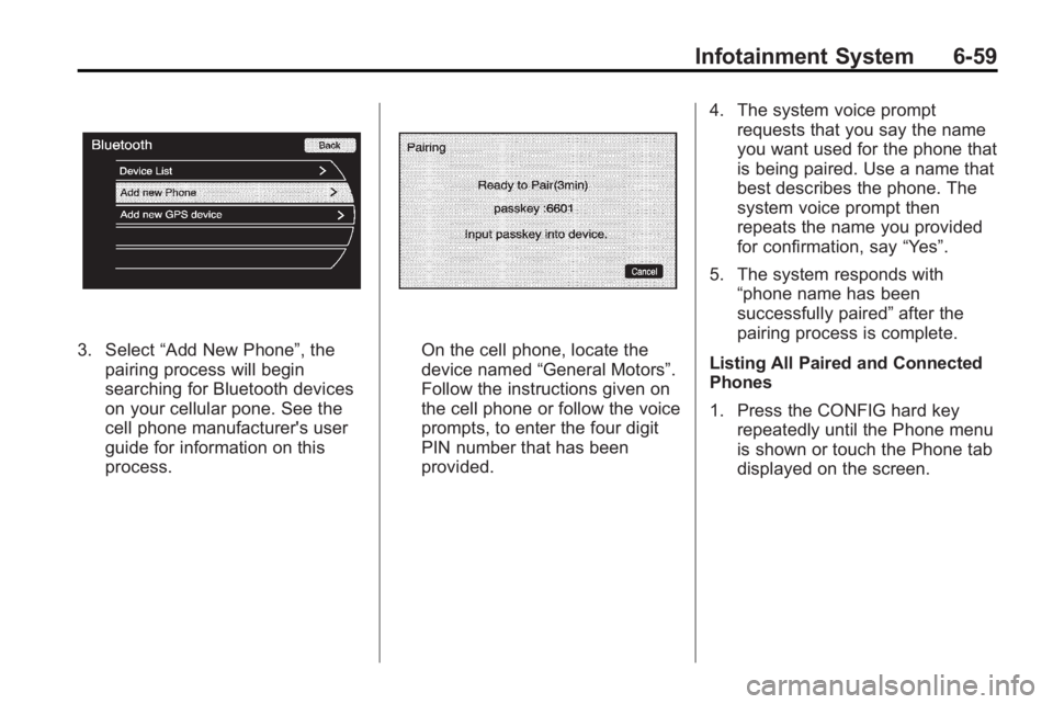 BUICK LACROSSE 2010  Owners Manual Infotainment System 6-59
3. Select“Add New Phone”, the
pairing process will begin
searching for Bluetooth devices
on your cellular pone. See the
cell phone manufacturer's user
guide for inform